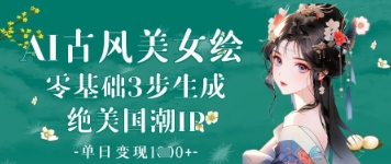 AI古风美女绘：零基础3步生成绝美国潮IP，单日变现1k+-全网第一网赚项目资源库-中赚网 & 中创网 & 冒泡网 & 福缘网 - 小本轻创业与优质加盟项目首选平台