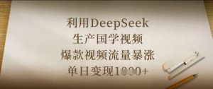 利用DeepSeek生产国学视频,爆款视频流量暴涨,单日变现数张-全网第一网赚项目资源库-中赚网 & 中创网 & 冒泡网 & 福缘网 - 小本轻创业与优质加盟项目首选平台