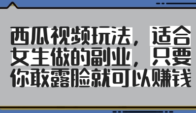 西瓜视频玩法，适合女生做的副业，只要你敢露脸就有收益-全网第一网赚项目资源库-中赚网 & 中创网 & 冒泡网 & 福缘网 - 小本轻创业与优质加盟项目首选平台