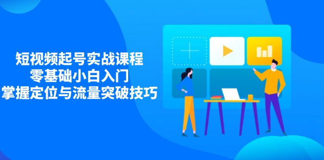 短视频起号实战课程，零基础小白入门，掌握定位与流量突破技巧-全网第一网赚项目资源库-中赚网 & 中创网 & 冒泡网 & 福缘网 - 小本轻创业与优质加盟项目首选平台