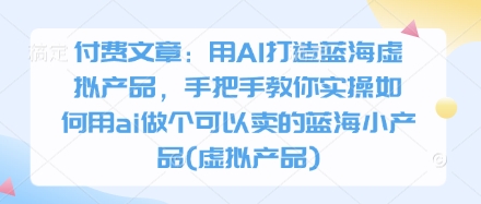 付费文章：用AI打造蓝海虚拟产品，手把手教你实操如何用ai做个可以卖的蓝海小产品(虚拟产品)-全网第一网赚项目资源库-中赚网 & 中创网 & 冒泡网 & 福缘网 - 小本轻创业与优质加盟项目首选平台