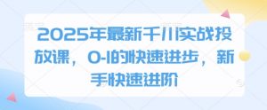 2025年最新千川实战投放课,0-1的快速进步,新手快速进阶-全网第一网赚项目资源库-中赚网 & 中创网 & 冒泡网 & 福缘网 - 小本轻创业与优质加盟项目首选平台