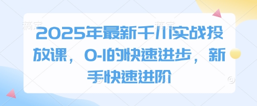 2025年最新千川实战投放课，0-1的快速进步，新手快速进阶-全网第一网赚项目资源库-中赚网 & 中创网 & 冒泡网 & 福缘网 - 小本轻创业与优质加盟项目首选平台