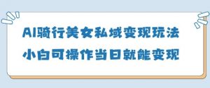 AI骑行美女私域变现玩法小白可操作当日变现5张-全网第一网赚项目资源库-中赚网 & 中创网 & 冒泡网 & 福缘网 - 小本轻创业与优质加盟项目首选平台