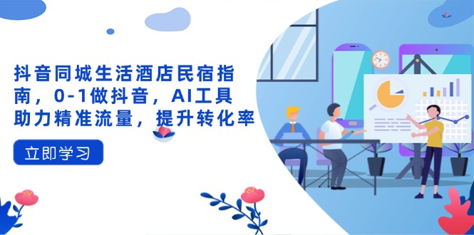 抖音同城生活酒店民宿指南，0-1做抖音，AI工具助力精准流量，提升转化率-全网第一网赚项目资源库-中赚网 & 中创网 & 冒泡网 & 福缘网 - 小本轻创业与优质加盟项目首选平台