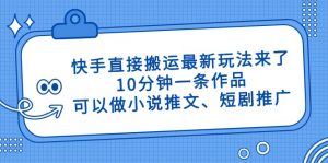 快手直接搬运最新玩法来了,10分钟一条作品,可以做小说推文、短剧推广...-全网第一网赚项目资源库-中赚网 & 中创网 & 冒泡网 & 福缘网 - 小本轻创业与优质加盟项目首选平台