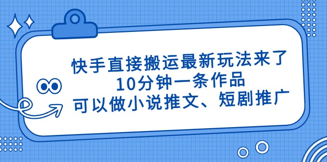 快手直接搬运最新玩法来了，10分钟一条作品，可以做小说推文、短剧推广…-全网第一网赚项目资源库-中赚网 & 中创网 & 冒泡网 & 福缘网 - 小本轻创业与优质加盟项目首选平台