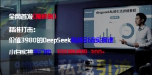 精准打击:价值3980的DeepSeek私域引流实操课,小白实操无门槛,日引精准粉300+-全网第一网赚项目资源库-中赚网 & 中创网 & 冒泡网 & 福缘网 - 小本轻创业与优质加盟项目首选平台