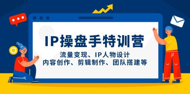 IP流量操盘手线上训练营，流量变现、IP人物设计、内容创作、剪辑、团队搭建等(更新)-全网第一网赚项目资源库-中赚网 & 中创网 & 冒泡网 & 福缘网 - 小本轻创业与优质加盟项目首选平台