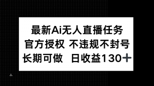 最新AI无人直播任务,官方授权 不违规不封号,长期可做,日收益130+-全网第一网赚项目资源库-中赚网 & 中创网 & 冒泡网 & 福缘网 - 小本轻创业与优质加盟项目首选平台