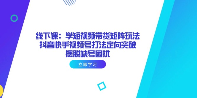 线下课：学短视频带货矩阵玩法 抖音快手视频号打法定向突破，摆脱缺号困扰-全网第一网赚项目资源库-中赚网 & 中创网 & 冒泡网 & 福缘网 - 小本轻创业与优质加盟项目首选平台