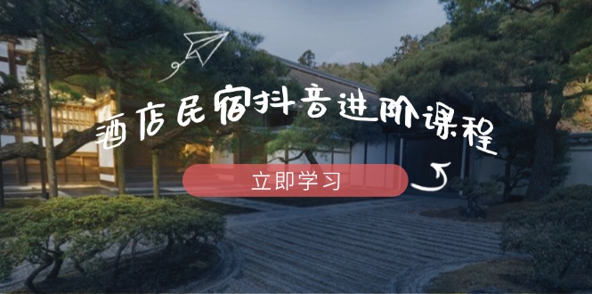 酒店民宿抖音进阶课程，掌握流量渠道与推流逻辑，打造爆款内容-全网第一网赚项目资源库-中赚网 & 中创网 & 冒泡网 & 福缘网 - 小本轻创业与优质加盟项目首选平台