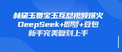 持续爆火的林黛玉贾宝玉互怼视频，比爽文还好看，利用DeepSeek+即梦+豆包就可以完美复刻-全网第一网赚项目资源库-中赚网 & 中创网 & 冒泡网 & 福缘网 - 小本轻创业与优质加盟项目首选平台