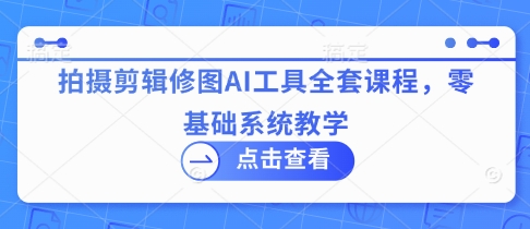 拍摄剪辑修图AI工具全套课程，零基础系统教学-全网第一网赚项目资源库-中赚网 & 中创网 & 冒泡网 & 福缘网 - 小本轻创业与优质加盟项目首选平台