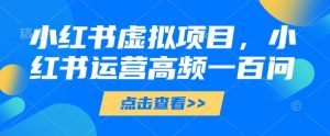 小红书虚拟项目,小红书运营高频一百问【文档】-全网第一网赚项目资源库-中赚网 & 中创网 & 冒泡网 & 福缘网 - 小本轻创业与优质加盟项目首选平台