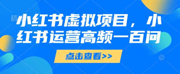 小红书虚拟项目，小红书运营高频一百问【文档】-全网第一网赚项目资源库-中赚网 & 中创网 & 冒泡网 & 福缘网 - 小本轻创业与优质加盟项目首选平台