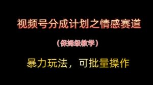 视频号分成计划之情感赛道暴力玩法,可批量操作,保姆级教学-全网第一网赚项目资源库-中赚网 & 中创网 & 冒泡网 & 福缘网 - 小本轻创业与优质加盟项目首选平台