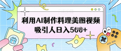 利用AI制作料理美图视频吸引人日入5张-全网第一网赚项目资源库-中赚网 & 中创网 & 冒泡网 & 福缘网 - 小本轻创业与优质加盟项目首选平台