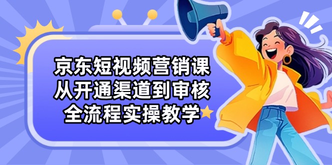 京东短视频营销课：从开通渠道到审核，全流程实操教学-全网第一网赚项目资源库-中赚网 & 中创网 & 冒泡网 & 福缘网 - 小本轻创业与优质加盟项目首选平台