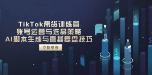 TikTok带货训练营,账号运营与选品策略,AI脚本生成与直播复盘技巧-全网第一网赚项目资源库-中赚网 & 中创网 & 冒泡网 & 福缘网 - 小本轻创业与优质加盟项目首选平台