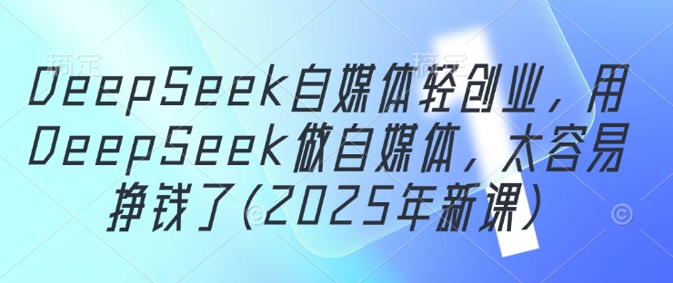 DeepSeek自媒体轻创业，用DeepSeek做自媒体，太容易挣钱了(2025年新课)-全网第一网赚项目资源库-中赚网 & 中创网 & 冒泡网 & 福缘网 - 小本轻创业与优质加盟项目首选平台