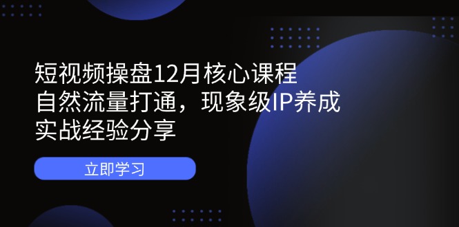 短视频操盘12月核心课程：自然流量打通，现象级IP养成，实战经验分享-全网第一网赚项目资源库-中赚网 & 中创网 & 冒泡网 & 福缘网 - 小本轻创业与优质加盟项目首选平台