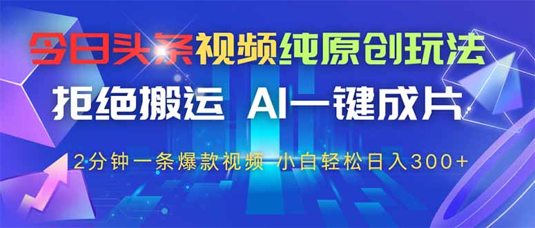 今日头条视频纯原创玩法，AI一键成片，2分钟一条视频，轻松日入300+-全网第一网赚项目资源库-中赚网 & 中创网 & 冒泡网 & 福缘网 - 小本轻创业与优质加盟项目首选平台