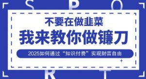 韭菜生涯终结者,我来教你做镰刀,2025如何通过“知识付费”实现财F自由【揭秘】-全网第一网赚项目资源库-中赚网 & 中创网 & 冒泡网 & 福缘网 - 小本轻创业与优质加盟项目首选平台