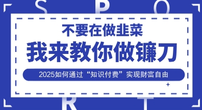 韭菜生涯终结者，我来教你做镰刀，2025如何通过“知识付费”实现财F自由【揭秘】-全网第一网赚项目资源库-中赚网 & 中创网 & 冒泡网 & 福缘网 - 小本轻创业与优质加盟项目首选平台