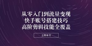 从零入门到流量变现,快手账号搭建技巧,高阶剪辑技能全覆盖-全网第一网赚项目资源库-中赚网 & 中创网 & 冒泡网 & 福缘网 - 小本轻创业与优质加盟项目首选平台