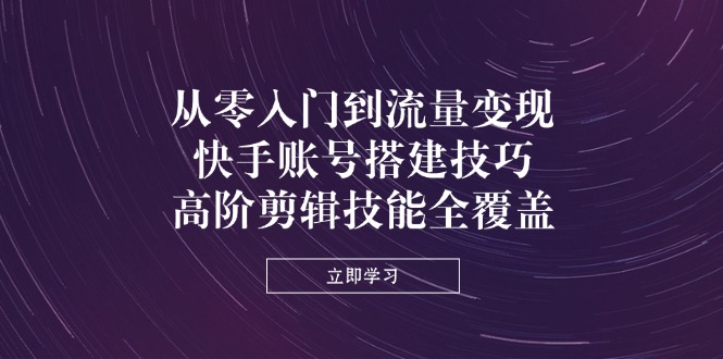 从零入门到流量变现，快手账号搭建技巧，高阶剪辑技能全覆盖-全网第一网赚项目资源库-中赚网 & 中创网 & 冒泡网 & 福缘网 - 小本轻创业与优质加盟项目首选平台