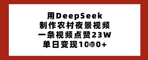 用DeepSeek制作农村夜景视频，一条视频点赞23W，单日变现多张-全网第一网赚项目资源库-中赚网 & 中创网 & 冒泡网 & 福缘网 - 小本轻创业与优质加盟项目首选平台