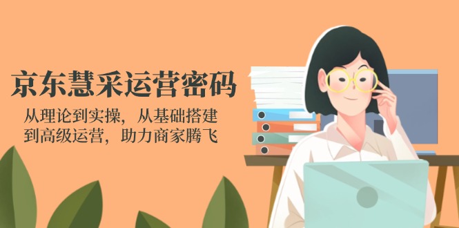 京东慧采运营密码：从理论到实操，从基础搭建到高级运营，助力商家腾飞-全网第一网赚项目资源库-中赚网 & 中创网 & 冒泡网 & 福缘网 - 小本轻创业与优质加盟项目首选平台