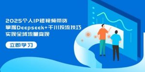 2025个人IP短视频带货,掌握Deepseek+千川投流技巧,实现全域流量变现-全网第一网赚项目资源库-中赚网 & 中创网 & 冒泡网 & 福缘网 - 小本轻创业与优质加盟项目首选平台