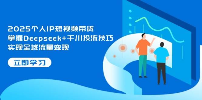 2025个人IP短视频带货，掌握Deepseek+千川投流技巧，实现全域流量变现-全网第一网赚项目资源库-中赚网 & 中创网 & 冒泡网 & 福缘网 - 小本轻创业与优质加盟项目首选平台