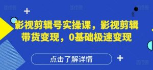 影视剪辑号实操课，影视剪辑带货变现，0基础极速变现-全网第一网赚项目资源库-中赚网 & 中创网 & 冒泡网 & 福缘网 - 小本轻创业与优质加盟项目首选平台