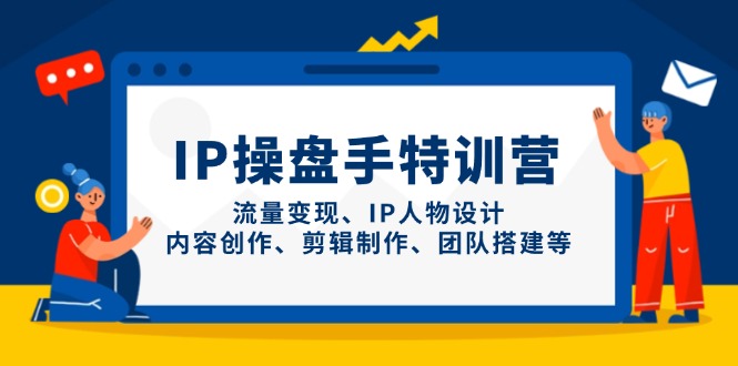 IP操盘手特训营，流量变现、IP人物设计、内容创作、剪辑制作、团队搭建等-全网第一网赚项目资源库-中赚网 & 中创网 & 冒泡网 & 福缘网 - 小本轻创业与优质加盟项目首选平台
