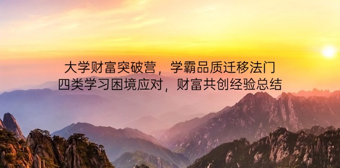 大学财富突破营，学霸品质迁移法门，四类学习困境应对，财富共创经验总结-全网第一网赚项目资源库-中赚网 & 中创网 & 冒泡网 & 福缘网 - 小本轻创业与优质加盟项目首选平台