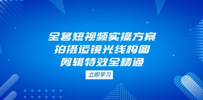 全套短视频实操方案，拍摄运镜光线构图，剪辑特效全精通-全网第一网赚项目资源库-中赚网 & 中创网 & 冒泡网 & 福缘网 - 小本轻创业与优质加盟项目首选平台