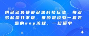 拼多多最快最多黑科技玩法，拼多多起量并不难，难的是没有一套完整的sop流程，一起爆单!-全网第一网赚项目资源库-中赚网 & 中创网 & 冒泡网 & 福缘网 - 小本轻创业与优质加盟项目首选平台