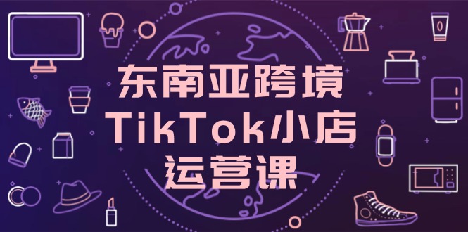 东南亚跨境TikTok小店运营课，掌握店铺设置与流量转化核心技巧-全网第一网赚项目资源库-中赚网 & 中创网 & 冒泡网 & 福缘网 - 小本轻创业与优质加盟项目首选平台