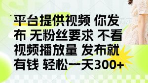 发布平台提供视频就有钱 无粉丝要求 不看视频播放量 发布就有钱 一天300+-全网第一网赚项目资源库-中赚网 & 中创网 & 冒泡网 & 福缘网 - 小本轻创业与优质加盟项目首选平台