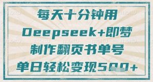 每天十分钟，用Deepseek+即梦，制作翻页书单号，疯狂涨粉，单日轻松变现5张-全网第一网赚项目资源库-中赚网 & 中创网 & 冒泡网 & 福缘网 - 小本轻创业与优质加盟项目首选平台