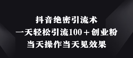 抖音绝密引流术，一天轻松引流100+创业粉，当天操作当天见效果-全网第一网赚项目资源库-中赚网 & 中创网 & 冒泡网 & 福缘网 - 小本轻创业与优质加盟项目首选平台