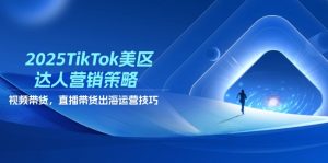 2025TikTok美区达人营销策略，视频带货，直播带货，出海运营技巧-全网第一网赚项目资源库-中赚网 & 中创网 & 冒泡网 & 福缘网 - 小本轻创业与优质加盟项目首选平台