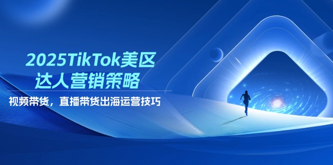 2025TikTok美区达人营销策略，视频带货，直播带货，出海运营技巧-全网第一网赚项目资源库-中赚网 & 中创网 & 冒泡网 & 福缘网 - 小本轻创业与优质加盟项目首选平台