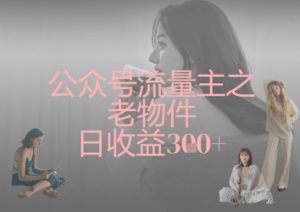 公众号流量主之老物件日收益300+-全网第一网赚项目资源库-中赚网 & 中创网 & 冒泡网 & 福缘网 - 小本轻创业与优质加盟项目首选平台