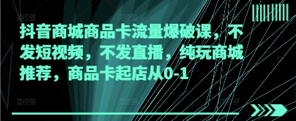 抖音商城商品卡流量爆破课，不发短视频，不发直播，纯玩商城推荐，商品卡起店从0-1-全网第一网赚项目资源库-中赚网 & 中创网 & 冒泡网 & 福缘网 - 小本轻创业与优质加盟项目首选平台