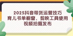 2025抖音带货运营技巧,育儿书单橱窗,剪映工具使用,视频拍摄发布-全网第一网赚项目资源库-中赚网 & 中创网 & 冒泡网 & 福缘网 - 小本轻创业与优质加盟项目首选平台