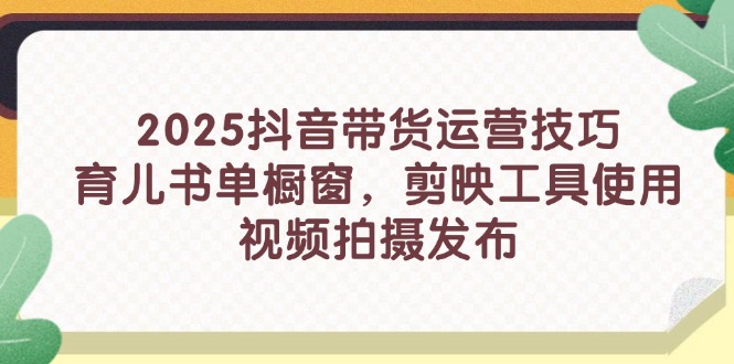 2025抖音带货运营技巧，育儿书单橱窗，剪映工具使用，视频拍摄发布-全网第一网赚项目资源库-中赚网 & 中创网 & 冒泡网 & 福缘网 - 小本轻创业与优质加盟项目首选平台